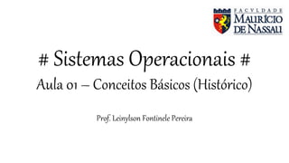 # Sistemas Operacionais #
Aula 01 – Conceitos Básicos (Histórico)
Prof. Leinylson Fontinele Pereira
 