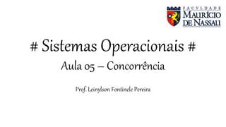 # Sistemas Operacionais #
Aula 05 – Concorrência
Prof. Leinylson Fontinele Pereira
 
