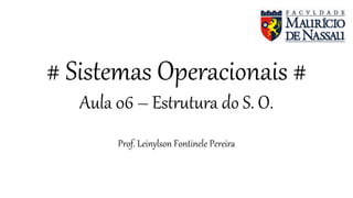 # Sistemas Operacionais #
Aula 06 – Estrutura do S. O.
Prof. Leinylson Fontinele Pereira
 