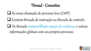 Sistemas Operacionais - Aula 07: Thread e Processos
Thread - Conceitos
25
 Às vezes chamado de processo leve (LWP).
 Existem threads de instrução ou threads de controle.
 Os threads compartilham espaço de endereço e outras
informações globais com seu próprio processo.
 