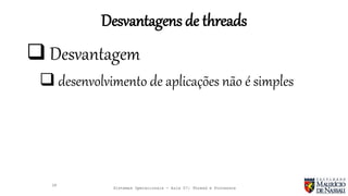 Sistemas Operacionais - Aula 07: Thread e Processos
Desvantagens de threads
28
 Desvantagem
 desenvolvimento de aplicações não é simples
 