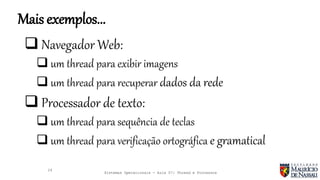 Sistemas Operacionais - Aula 07: Thread e Processos
Mais exemplos...
29
 Navegador Web:
 um thread para exibir imagens
 um thread para recuperar dados da rede
 Processador de texto:
 um thread para sequência de teclas
 um thread para verificação ortográfica e gramatical
 
