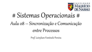 # Sistemas Operacionais #
Aula 08 – Sincronização e Comunicação
entre Processos
Prof. Leinylson Fontinele Pereira
 