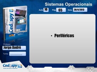 20/4/2013 1
Aula: Pág: Data
:
Turma:
Sistemas Operacionais
Professor:
• Periféricos
Jorge André
.............
20/4/201310 65
 