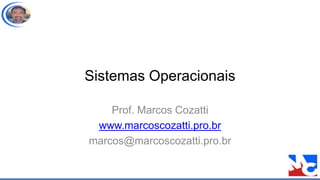 Sistemas Operacionais
Prof. Marcos Cozatti
www.marcoscozatti.pro.br
marcos@marcoscozatti.pro.br
 