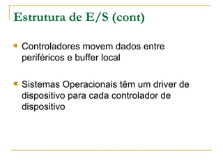 Estrutura de E/S (cont) Controladores movem dados entre periféricos e buffer local Sistemas Operacionais têm um driver de dispositivo para cada controlador de dispositivo 