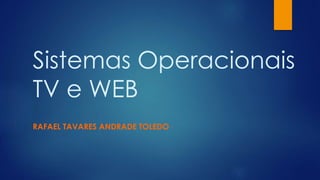 Sistemas Operacionais
TV e WEB
RAFAEL TAVARES ANDRADE TOLEDO
 