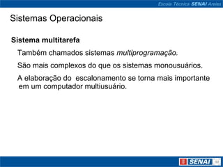 Sistemas Operacionais  Sistema multitarefa     Também chamados sistemas  multiprogramação.     São mais complexos do que os sistemas monousuários.     A elaboração do  escalonamento se torna mais importante em um computador multiusuário. 