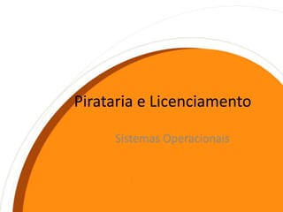 Pirataria e Licenciamento Sistemas Operacionais 