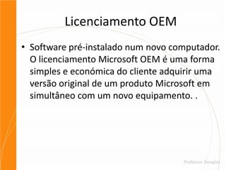 Licenciamento OEMSoftware pré-instalado num novo computador. O licenciamento Microsoft OEM é uma forma simples e económica do cliente adquirir uma versão original de um produto Microsoft em simultâneo com um novo equipamento. .