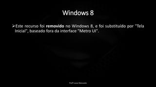 Windows 8
Este recurso foi removido no Windows 8, e foi substituído por "Tela
Inicial", baseado fora da interface "Metro UI".
Profº Lucas Mansueto
 