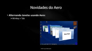 Novidades do Aero
• Alternando Janelas usando Aero:
Winkey + Tab
Profº Lucas Mansueto
 