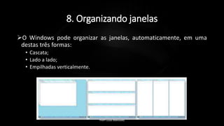 8. Organizando janelas
O Windows pode organizar as janelas, automaticamente, em uma
destas três formas:
• Cascata;
• Lado a lado;
• Empilhadas verticalmente.
Profº Lucas Mansueto
 