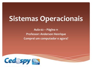 Sistemas Operacionais
Aula 02 – Página 11
Professor: Anderson Henrique
Comprei um computador e agora?
 