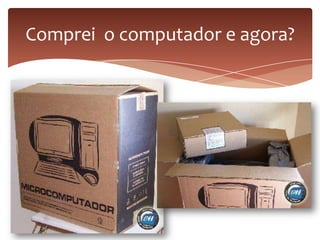 Comprei o computador e agora?
 