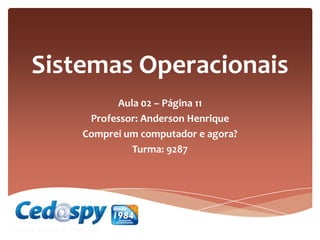 Sistemas Operacionais
Aula 02 – Página 11
Professor: Anderson Henrique
Comprei um computador e agora?
Turma: 9287
 