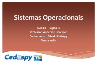 Sistemas Operacionais
Aula 03 – Página 16
Professor: Anderson Henrique
Conhecendo o Site do Cedaspy
Turma: 9287
 