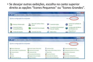 • Se desejar outras exibições, escolha no canto superior
direito as opções “Ícones Pequenos” ou “Ícones Grandes”.

 