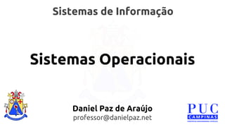 Sistemas de Informação 
Sistemas Operacionais 
Daniel Paz de Araújo 
professor@danielpaz.net 
 