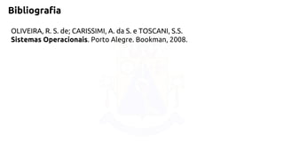 Bibliografia 
OLIVEIRA, R. S. de; CARISSIMI, A. da S. e TOSCANI, S.S. 
Sistemas Operacionais. Porto Alegre. Bookman, 2008. 
 