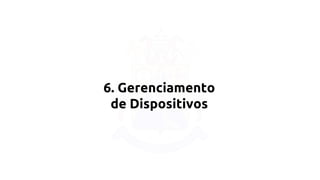 6. Gerenciamento 
de Dispositivos 
 