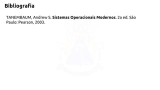 Bibliografia 
TANEMBAUM, Andrew S. Sistemas Operacionais Modernos. 2a ed. São 
Paulo: Pearson, 2003. 
