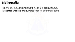 Bibliografia 
OLIVEIRA, R. S. de; CARISSIMI, A. da S. e TOSCANI, S.S. 
Sistemas Operacionais. Porto Alegre. Bookman, 2008. 
 