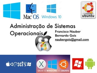Administração de Sistemas
Operacionais Francisco Nauber
Bernardo Gois
naubergois@gmail.com
 