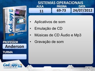 6/10/2013 1
SISTEMAS OPERACIONAIS
Anderson
6/10/201324/07/2012
• Aplicativos de som
• Emulação de CD
• Músicas de CD Áudio e Mp3
• Gravação de som
69-7311
 