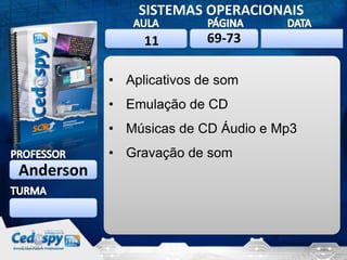 SISTEMAS OPERACIONAIS
11

69-73

2/1/2014

• Aplicativos de som
• Emulação de CD
• Músicas de CD Áudio e Mp3
• Gravação de som

Anderson

2/1/2014

1

 