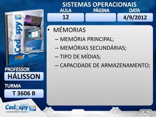 SISTEMAS OPERACIONAIS
                 12                 4/9/2012

             • MÉMORIAS
               – MEMÓRIA PRINCIPAL;
               – MEMÓRIAS SECUNDÁRIAS;
               – TIPO DE MÍDIAS;
               – CAPACIDADE DE ARMAZENAMENTO;
HÁLISSON

  T 3606 B

4/9/2012                                   10
 