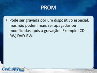 • Pode ser gravada por um dispositivo especial,
  mas não podem mais ser apagadas ou
  modificadas após a gravação. Exemplo: CD-
  RW, DVD-RW.
 