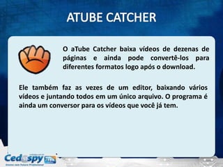 O aTube Catcher baixa vídeos de dezenas de
             páginas e ainda pode convertê-los para
             diferentes formatos logo após o download.

Ele também faz as vezes de um editor, baixando vários
vídeos e juntando todos em um único arquivo. O programa é
ainda um conversor para os vídeos que você já tem.
 