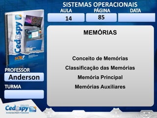 SISTEMAS OPERACIONAIS
14

85

2/1/2014

MEMÓRIAS

Conceito de Memórias
Classificação das Memórias

Anderson

Memória Principal

Memórias Auxiliares

2/1/2014

1

 