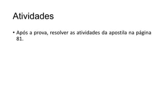 Atividades
• Após a prova, resolver as atividades da apostila na página
81.

 