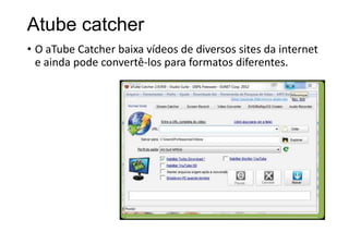 Atube catcher
• O aTube Catcher baixa vídeos de diversos sites da internet
e ainda pode convertê-los para formatos diferentes.

 