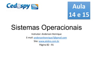 Aula
14 e 15

Sistemas Operacionais
Instrutor: Anderson Henrique
E-mail: andersonhenrique7@gmail.com
Site: www.atebra.com.br
Página 82 - 91

 