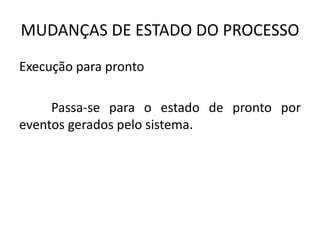 MUDANÇAS DE ESTADO DO PROCESSO 
Execução para pronto 
Passa-se para o estado de pronto por 
eventos gerados pelo sistema. 
 