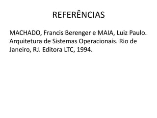 REFERÊNCIAS 
MACHADO, Francis Berenger e MAIA, Luiz Paulo. 
Arquitetura de Sistemas Operacionais. Rio de 
Janeiro, RJ. Editora LTC, 1994. 
