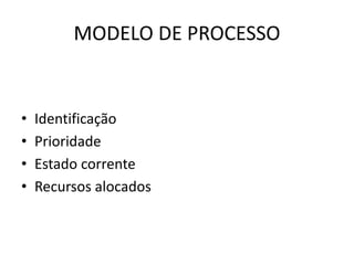 MODELO DE PROCESSO 
• Identificação 
• Prioridade 
• Estado corrente 
• Recursos alocados 
 
