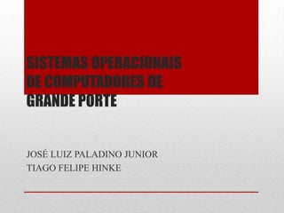 SISTEMAS OPERACIONAIS
DE COMPUTADORES DE
GRANDE PORTE


JOSÉ LUIZ PALADINO JUNIOR
TIAGO FELIPE HINKE
 