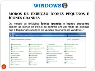 52
MODOS DE EXIBIÇÃO ÍCONES PEQUENOS E
ÍCONES GRANDES
Os modos de exibições Ícones grandes e Ícones pequenos
exibem os ícones do Painel de controle em um modo de exibição
que é familiar aos usuários de versões anteriores do Windows 7.
WINDOWS
 