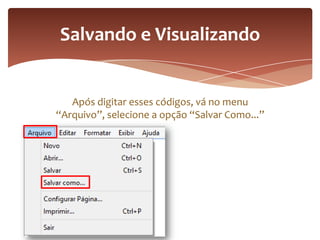 Após digitar esses códigos, vá no menu
“Arquivo”, selecione a opção “Salvar Como...”
Salvando e Visualizando
 