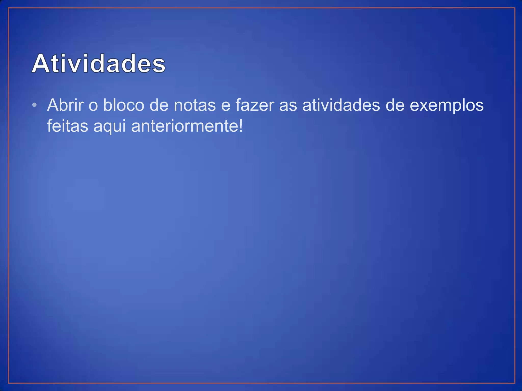 • Abrir o bloco de notas e fazer as atividades de exemplos
  feitas aqui anteriormente!
 