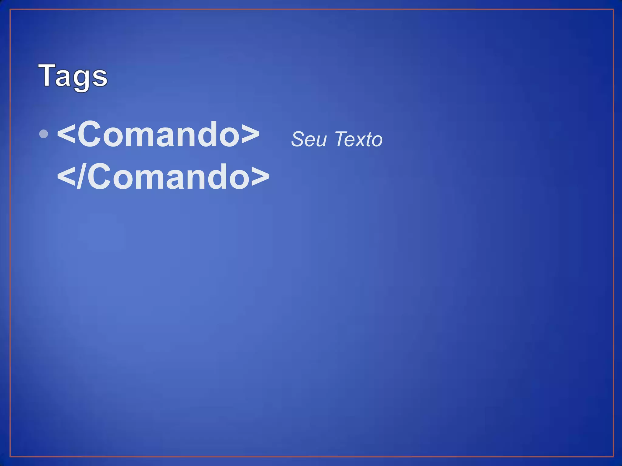 • <Comando>    Seu Texto

  </Comando>
 