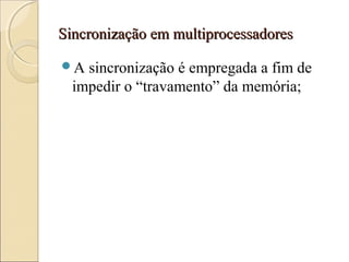 Sincronização em multiprocessadoresSincronização em multiprocessadores
A sincronização é empregada a fim de
impedir o “travamento” da memória;
 