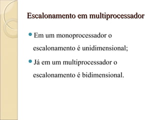 Escalonamento em multiprocessadorEscalonamento em multiprocessador
Em um monoprocessador o
escalonamento é unidimensional;
Já em um multiprocessador o
escalonamento é bidimensional.
 