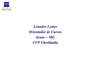 Leandro Lemes
Orientador de Cursos
    Senac – MG
  CFP Uberlândia
 