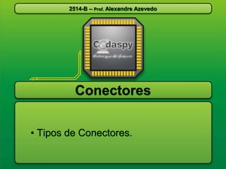 2514-B – Prof. Alexandre Azevedo

Conectores
• Tipos de Conectores.

 