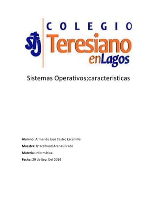 Sistemas Operativos;caracteristicas 
Alumno: Armando José Castro Escamilla 
Maestra: Iztaccíhuatl Arenas Prado 
Materia: Informática 
Fecha: 29 de Sep. Del 2014 
 